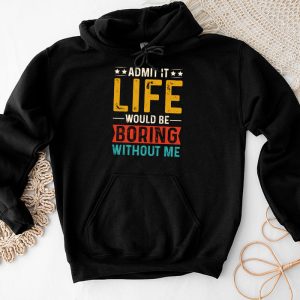 Admit It Life Would Be Boring Without Me Funny Saying Hoodie