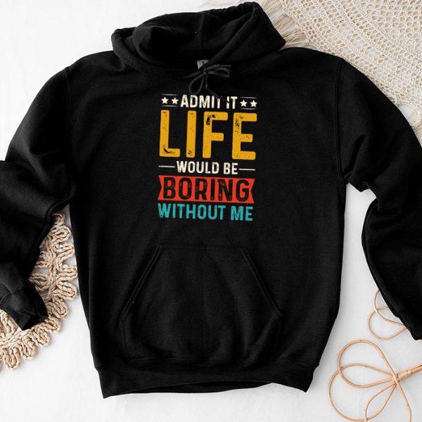 Admit It Life Would Be Boring Without Me Funny Saying Hoodie