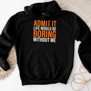 Admit It Life Would Be Boring Without Me Funny Saying Hoodie