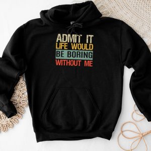 Admit It Life Would Be Boring Without Me Funny Saying Hoodie