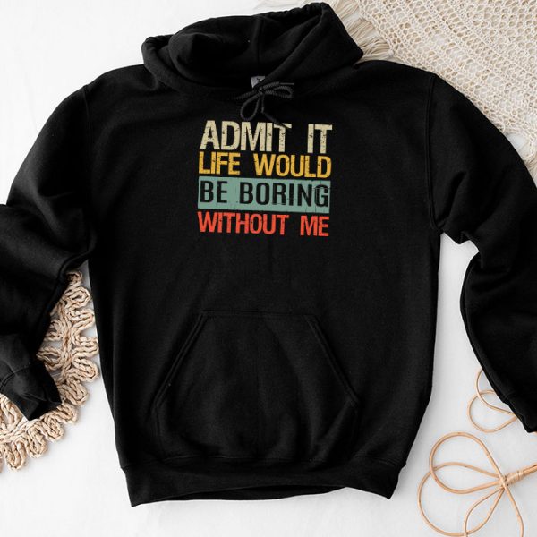 Admit It Life Would Be Boring Without Me Funny Saying Hoodie