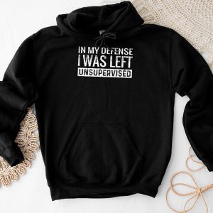 Cool Funny tee In My Defense I Was Left Unsupervised Hoodie TH519