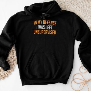 Cool Funny tee In My Defense I Was Left Unsupervised Hoodie TH521