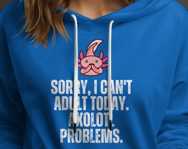 Sorry I Can Adult Today Axolotl Problems Unisex Hoodie UH1112